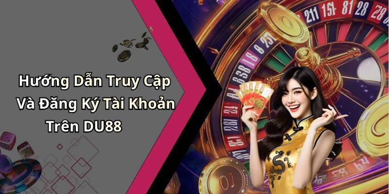 Hướng Dẫn Truy Cập Và Đăng Ký Tài Khoản Trên DU88