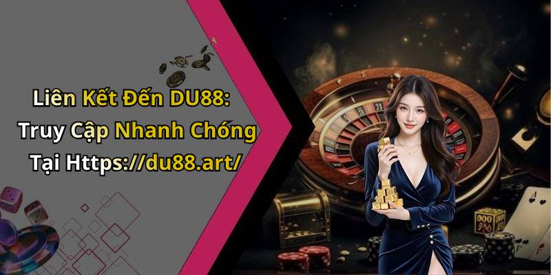 Liên Kết Đến DU88: Truy Cập Nhanh Chóng Tại Https://du88.art/