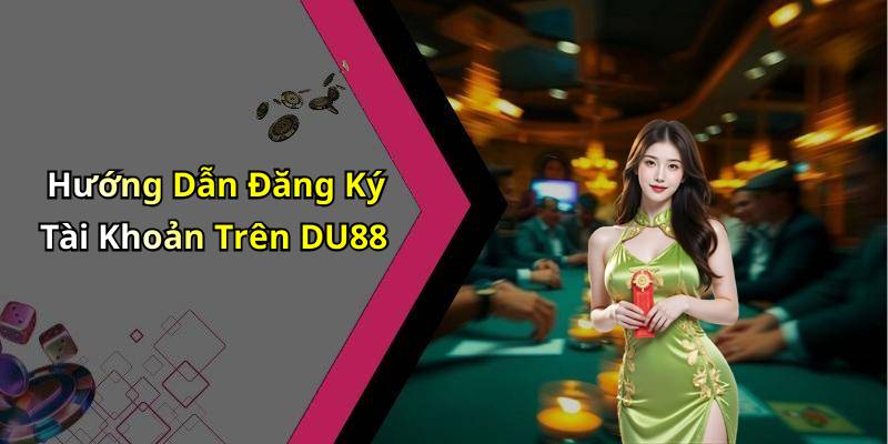 Hướng Dẫn Đăng Ký Tài Khoản Trên DU88