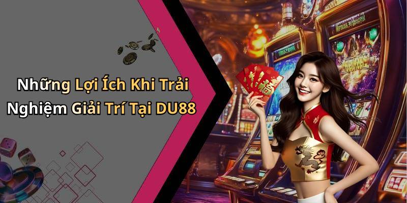 Những Lợi Ích Khi Trải Nghiệm Giải Trí Tại DU88