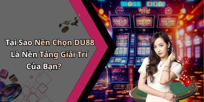 Tại Sao Nên Chọn DU88 Là Nền Tảng Giải Trí Của Bạn?