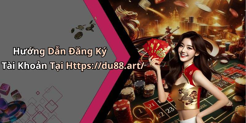 Hướng Dẫn Đăng Ký Tài Khoản Tại Https://du88.art/