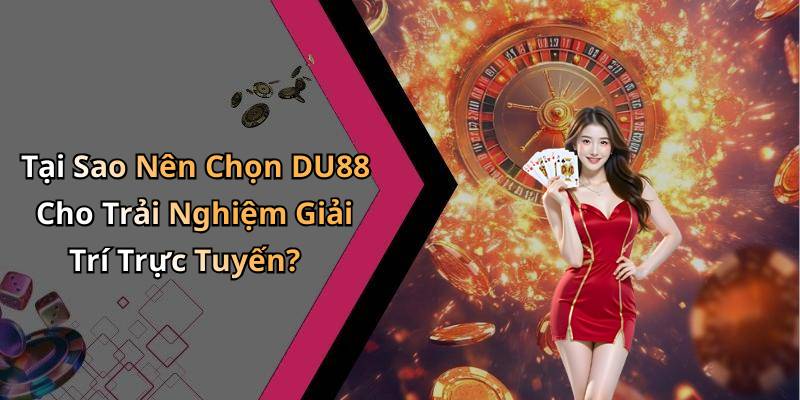 Tại Sao Nên Chọn DU88 Cho Trải Nghiệm Giải Trí Trực Tuyến?
