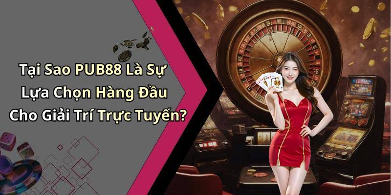 Tại Sao PUB88 Là Sự Lựa Chọn Hàng Đầu Cho Giải Trí Trực Tuyến?