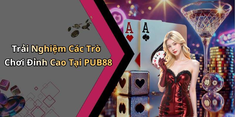 Trải Nghiệm Các Trò Chơi Đỉnh Cao Tại PUB88