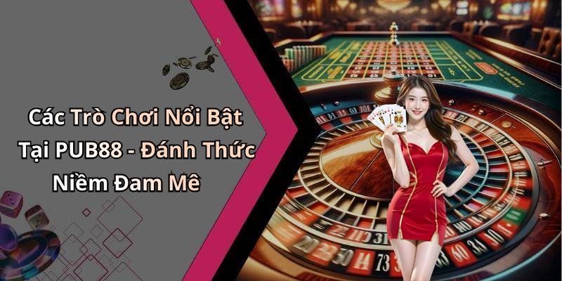 Các Trò Chơi Nổi Bật Tại PUB88 - Đánh Thức Niềm Đam Mê
