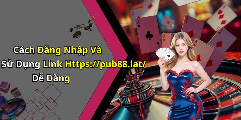 Cách Đăng Nhập Và Sử Dụng Link Https://pub88.lat/ Dễ Dàng