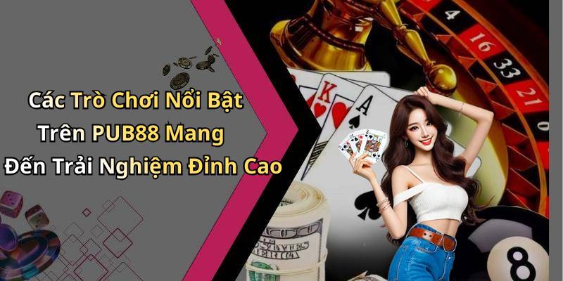 Các Trò Chơi Nổi Bật Trên PUB88 Mang Đến Trải Nghiệm Đỉnh Cao