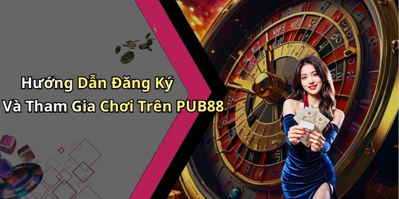 Hướng Dẫn Đăng Ký Và Tham Gia Chơi Trên PUB88