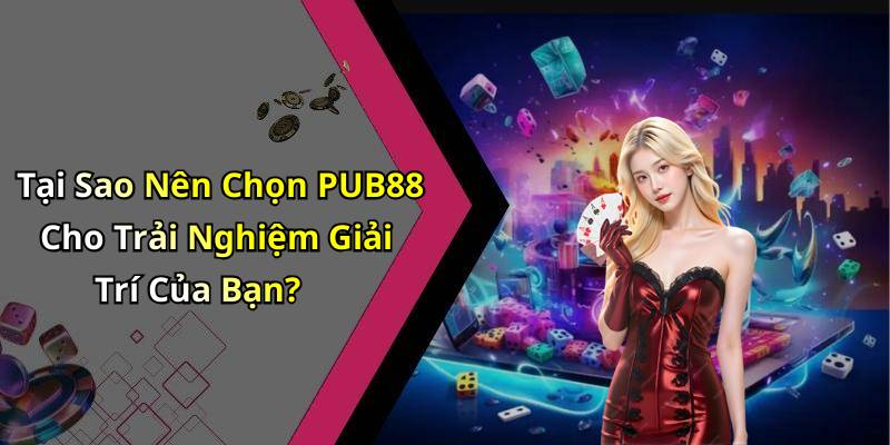Tại Sao Nên Chọn PUB88 Cho Trải Nghiệm Giải Trí Của Bạn?
