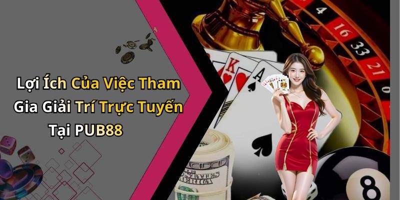 Lợi Ích Của Việc Tham Gia Giải Trí Trực Tuyến Tại PUB88