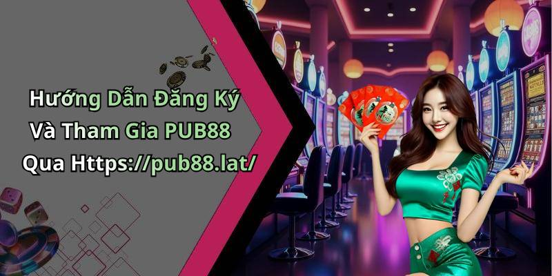 Hướng Dẫn Đăng Ký Và Tham Gia PUB88 Qua Https://pub88.lat/
