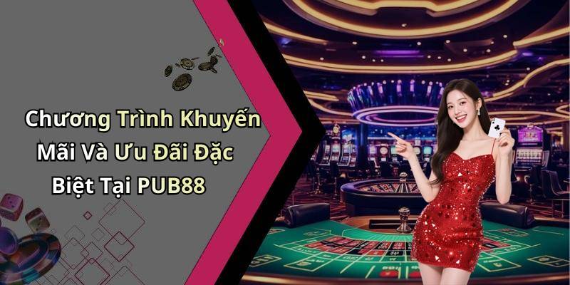 Chương Trình Khuyến Mãi Và Ưu Đãi Đặc Biệt Tại PUB88