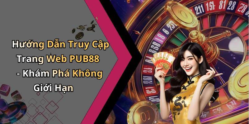Hướng Dẫn Truy Cập Trang Web PUB88 - Khám Phá Không Giới Hạn
