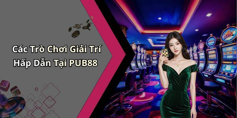 Các Trò Chơi Giải Trí Hấp Dẫn Tại PUB88