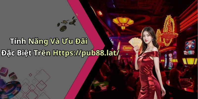 Tính Năng Và Ưu Đãi Đặc Biệt Trên Https://pub88.lat/