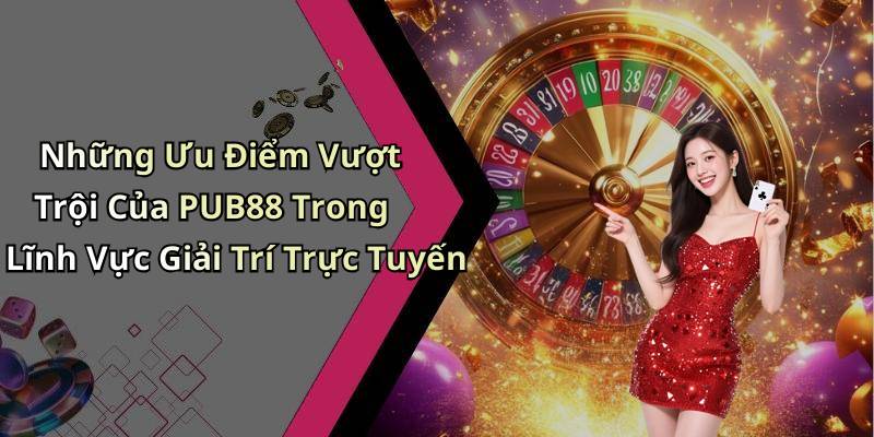 Những Ưu Điểm Vượt Trội Của PUB88 Trong Lĩnh Vực Giải Trí Trực Tuyến