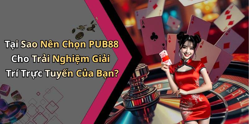 Tại Sao Nên Chọn PUB88 Cho Trải Nghiệm Giải Trí Trực Tuyến Của Bạn?