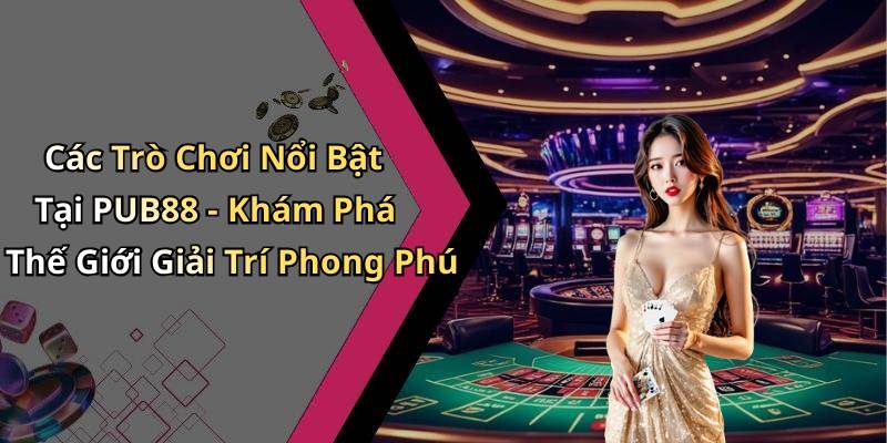 Các Trò Chơi Nổi Bật Tại PUB88 - Khám Phá Thế Giới Giải Trí Phong Phú