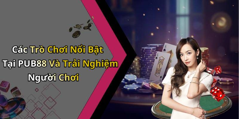 Các Trò Chơi Nổi Bật Tại PUB88 Và Trải Nghiệm Người Chơi