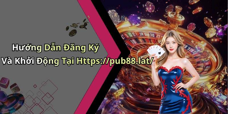 Hướng Dẫn Đăng Ký Và Khởi Động Tại Https://pub88.lat/