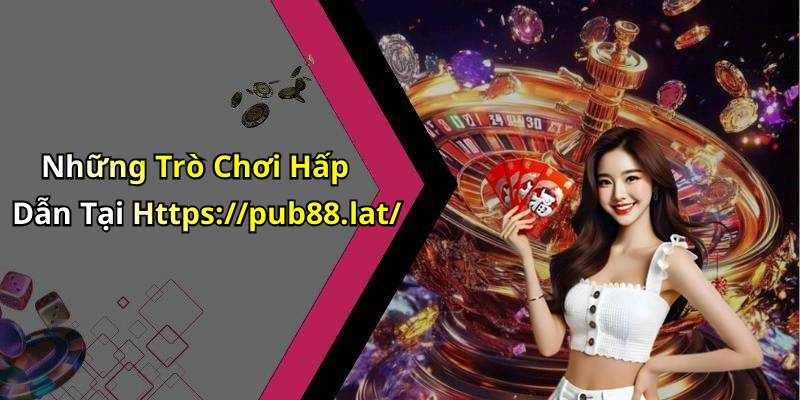Những Trò Chơi Hấp Dẫn Tại Https://pub88.lat/