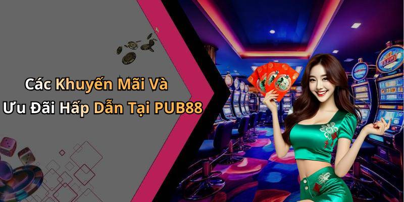 Các Khuyến Mãi Và Ưu Đãi Hấp Dẫn Tại PUB88