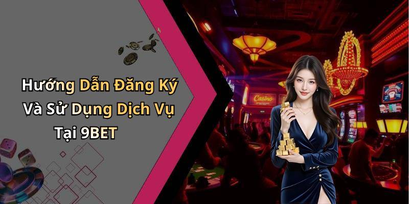 Hướng Dẫn Đăng Ký Và Sử Dụng Dịch Vụ Tại 9BET