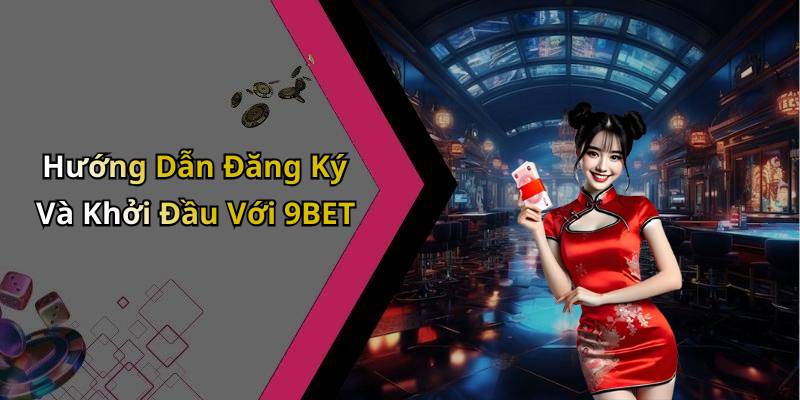 Hướng Dẫn Đăng Ký Và Khởi Đầu Với 9BET