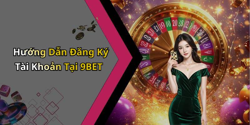 Hướng Dẫn Đăng Ký Tài Khoản Tại 9BET