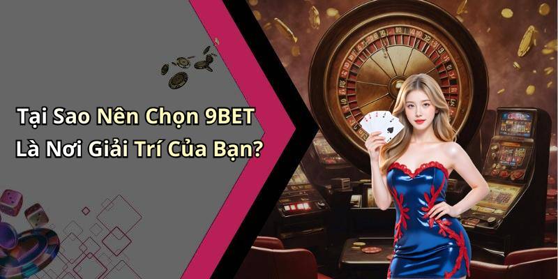 Tại Sao Nên Chọn 9BET Là Nơi Giải Trí Của Bạn?