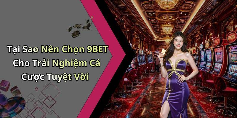 Tại Sao Nên Chọn 9BET Cho Trải Nghiệm Cá Cược Tuyệt Vời