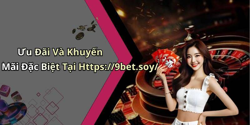 Ưu Đãi Và Khuyến Mãi Đặc Biệt Tại Https://9bet.soy/