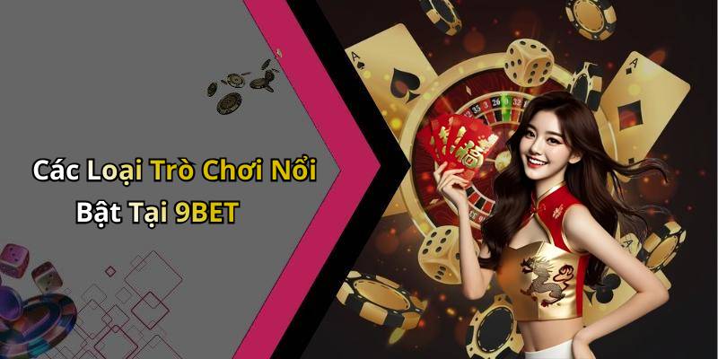 Các Loại Trò Chơi Nổi Bật Tại 9BET