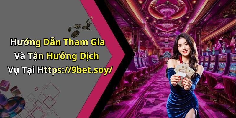 Hướng Dẫn Tham Gia Và Tận Hưởng Dịch Vụ Tại Https://9bet.soy/