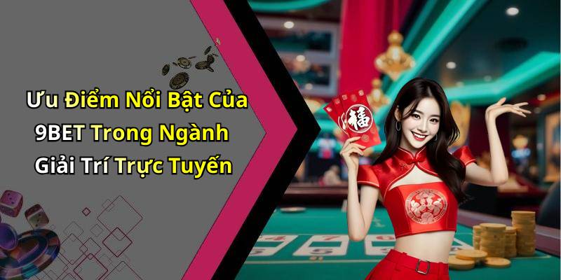 Ưu Điểm Nổi Bật Của 9BET Trong Ngành Giải Trí Trực Tuyến
