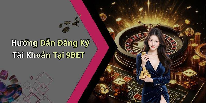 Hướng Dẫn Đăng Ký Tài Khoản Tại 9BET