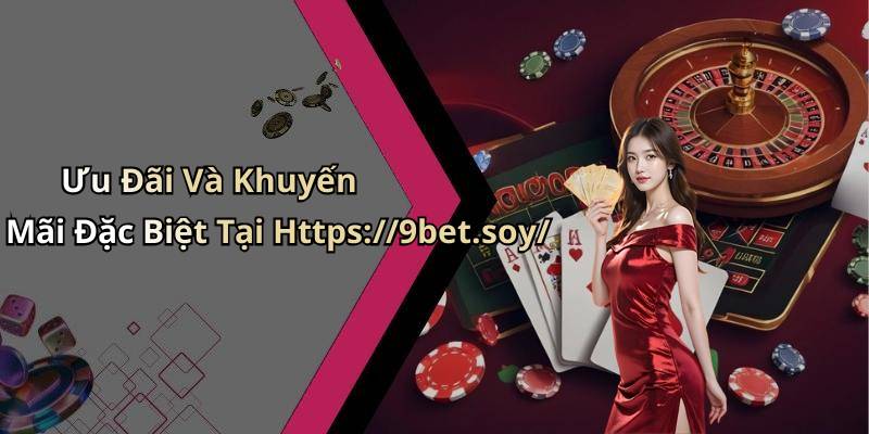 Ưu Đãi Và Khuyến Mãi Đặc Biệt Tại Https://9bet.soy/