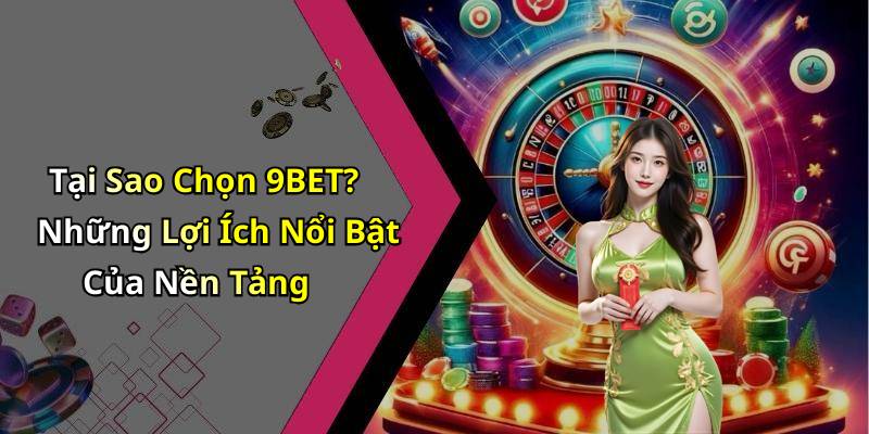 Tại Sao Chọn 9BET? Những Lợi Ích Nổi Bật Của Nền Tảng