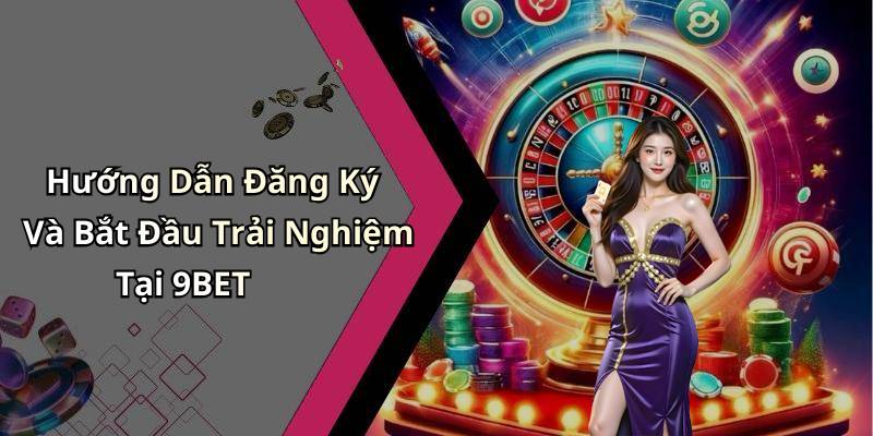 Hướng Dẫn Đăng Ký Và Bắt Đầu Trải Nghiệm Tại 9BET