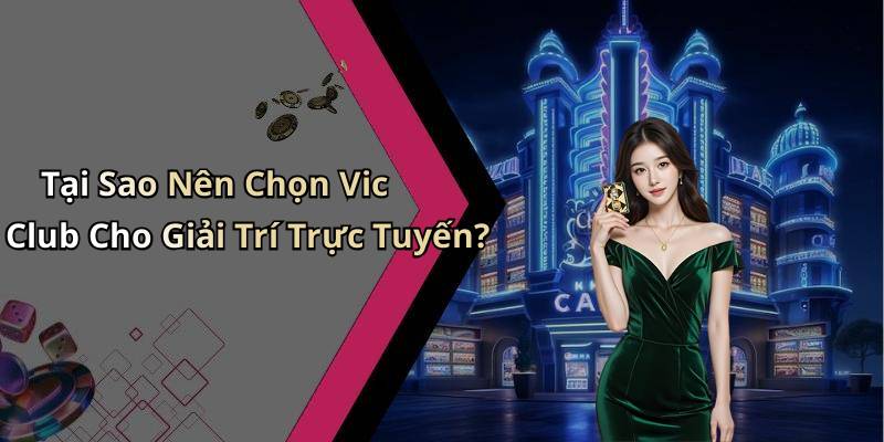 Tại Sao Nên Chọn Vic Club Cho Giải Trí Trực Tuyến?