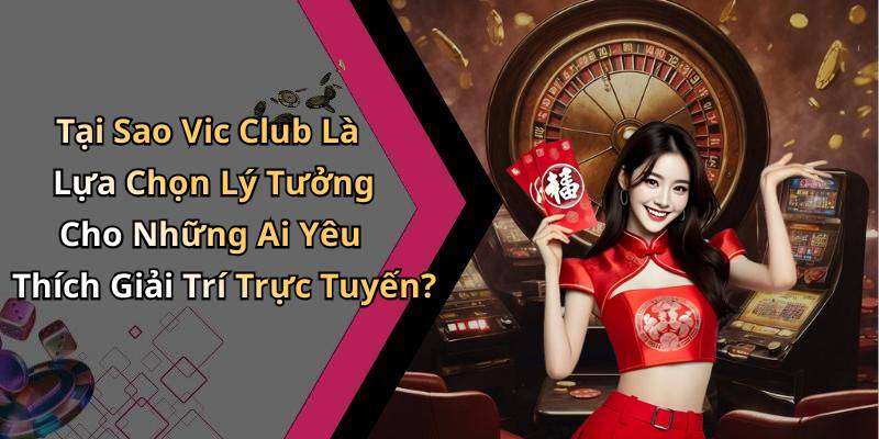 Tại Sao Vic Club Là Lựa Chọn Lý Tưởng Cho Những Ai Yêu Thích Giải Trí Trực Tuyến?