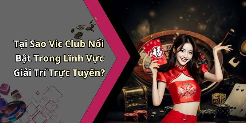 Tại Sao Vic Club Nổi Bật Trong Lĩnh Vực Giải Trí Trực Tuyến?