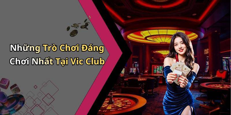 Những Trò Chơi Đáng Chơi Nhất Tại Vic Club