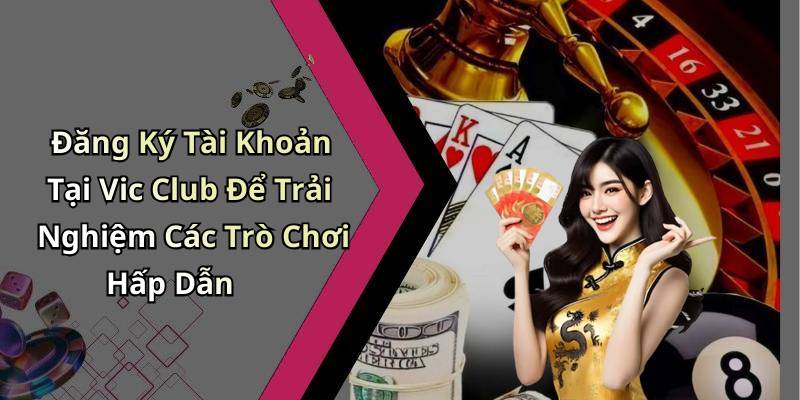 Đăng Ký Tài Khoản Tại Vic Club Để Trải Nghiệm Các Trò Chơi Hấp Dẫn