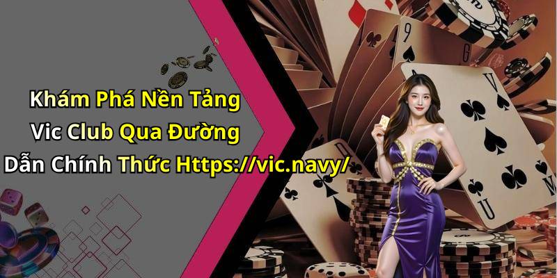 Khám Phá Nền Tảng Vic Club Qua Đường Dẫn Chính Thức Https://vic.navy/