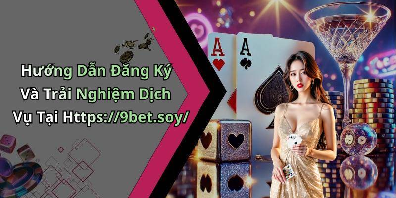 Hướng Dẫn Đăng Ký Và Trải Nghiệm Dịch Vụ Tại Https://9bet.soy/