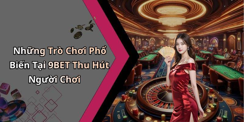 Những Trò Chơi Phổ Biến Tại 9BET Thu Hút Người Chơi