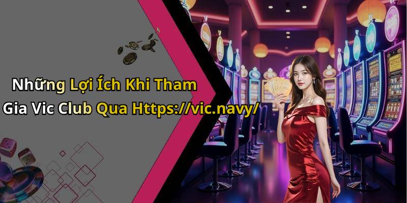 Những Lợi Ích Khi Tham Gia Vic Club Qua Https://vic.navy/