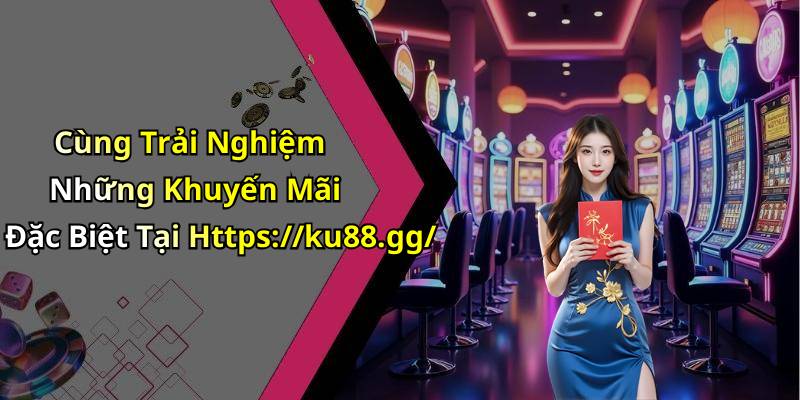 Cùng Trải Nghiệm Những Khuyến Mãi Đặc Biệt Tại Https://ku88.gg/